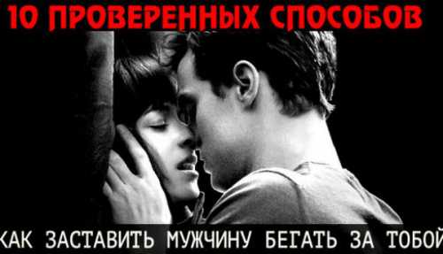 10 ПРОВЕРЕННЫХ СПОСОБОВ, КАК ЗАСТАВИТЬ МУЖЧИНУ БЕГАТЬ ЗА ТОБОЙ